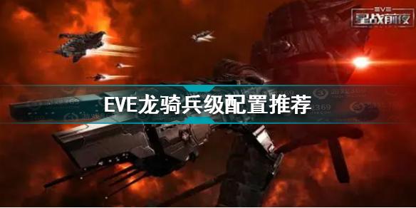 EVE星战前夜无烬星河龙骑兵级怎么配置 龙骑兵级配置推荐