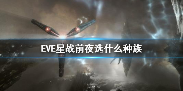 eve星战前夜新手选什么种族比较好