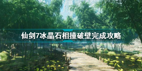 仙剑奇侠传7冰晶石相撞破壁怎么做 仙剑7冰晶石相撞破壁完成攻略