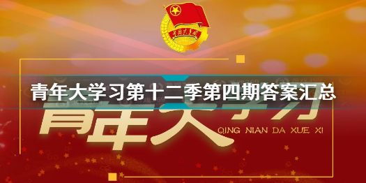 青年大学第十二季第四期答案最新 青年大学第十二季第四期的题目和答案