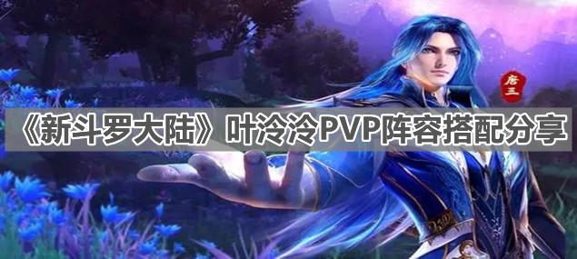 《新斗罗大陆》叶泠泠pvp阵容搭配分享