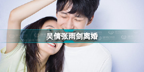 吴倩张雨剑离婚怎么回事 吴倩张雨剑离婚介绍