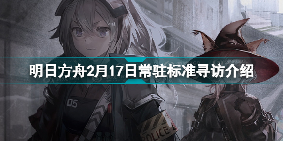 明日方舟2.17常驻标准寻访 明日方舟2月17日常驻标准寻访介绍