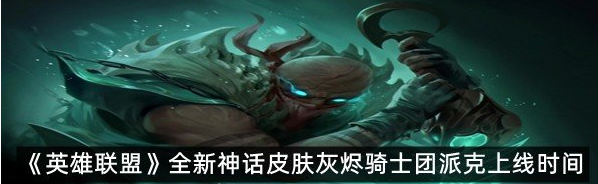 英雄联盟全新神话皮肤灰烬骑士团派克什么时候上线