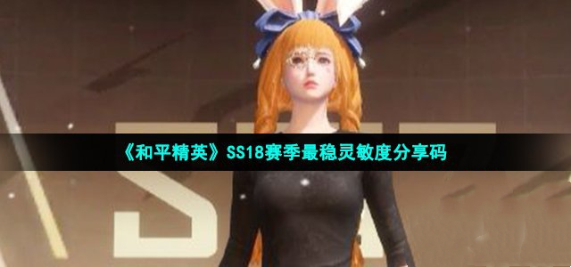 和平精英ss18赛季最稳灵敏度分享码 ss18最强灵敏度分享码汇总[多图]