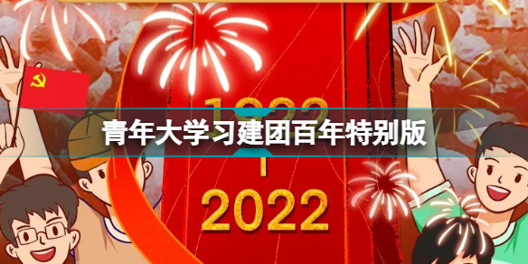 青年大学建团百年特别版在哪看 青年大学习2022年建团百年特别版