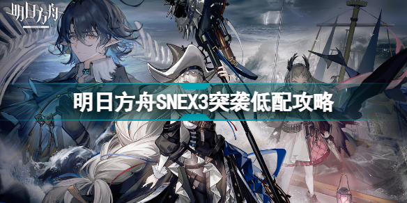 明日方舟snex3低配攻略 明日方舟sn-ex-3突袭低配打法